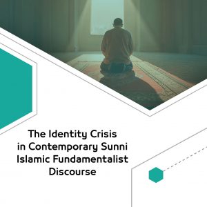 The Identity Crisis in Contemporary Sunni Islamic Fundamentalist Discourse
